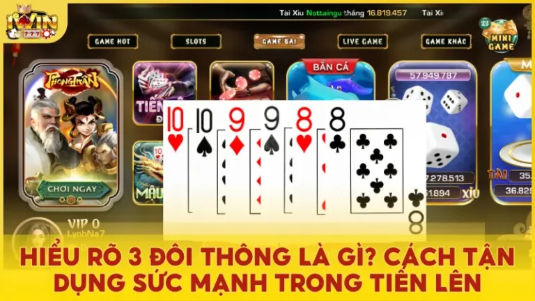 Hiểu rõ 3 đôi thông là gì? Cách tận dụng sức mạnh trong Tiến Lên