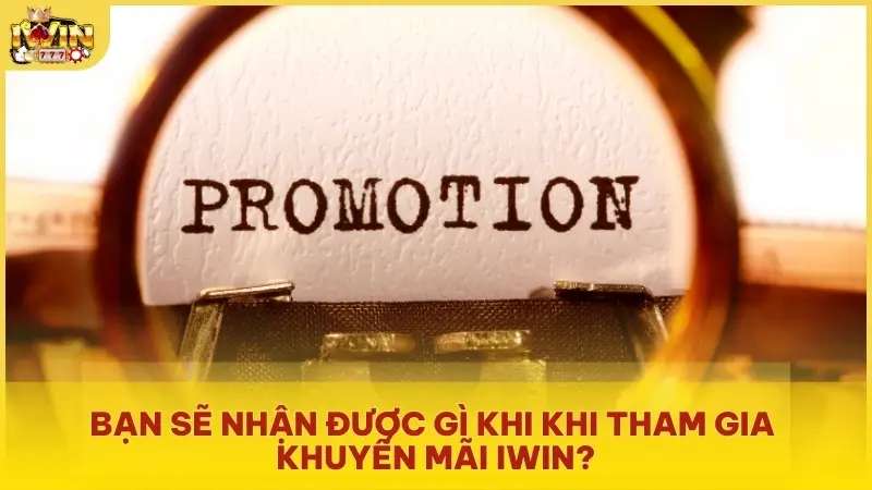 Bạn sẽ nhận được gì khi khi tham gia Khuyến Mãi Iwin?