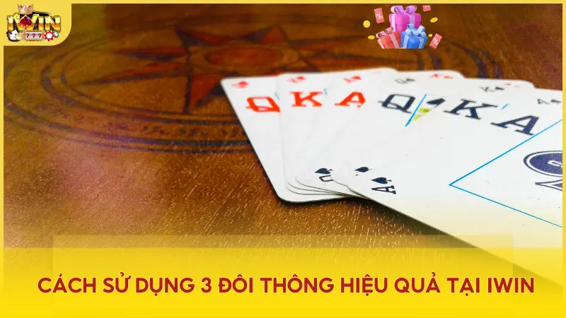 Cách sử dụng 3 đôi thông hiệu quả tại iWin