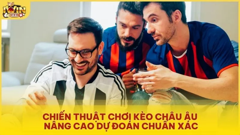 Chiến thuật chơi kèo châu Âu nâng cao dự đoán chuẩn xác