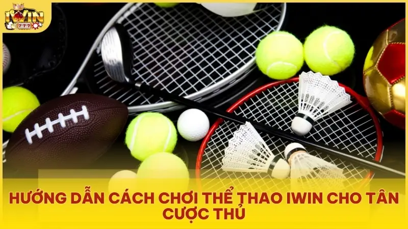 Hướng dẫn cách chơi thể thao Iwin cho tân cược thủ