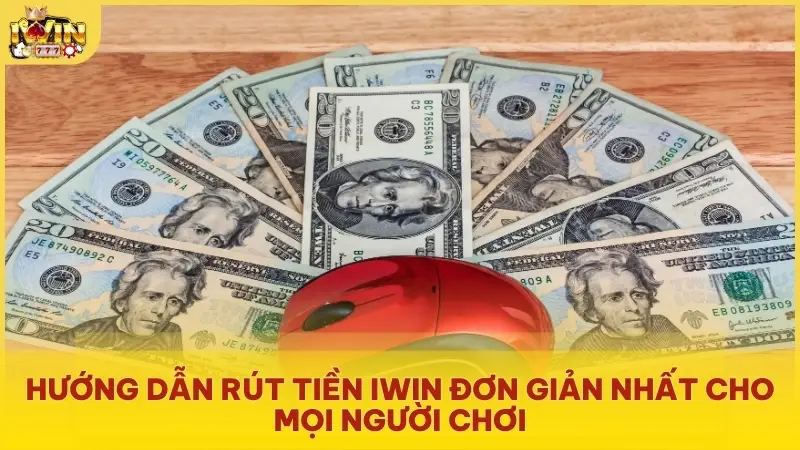 Hướng dẫn rút tiền Iwin đơn giản nhất cho mọi người chơi