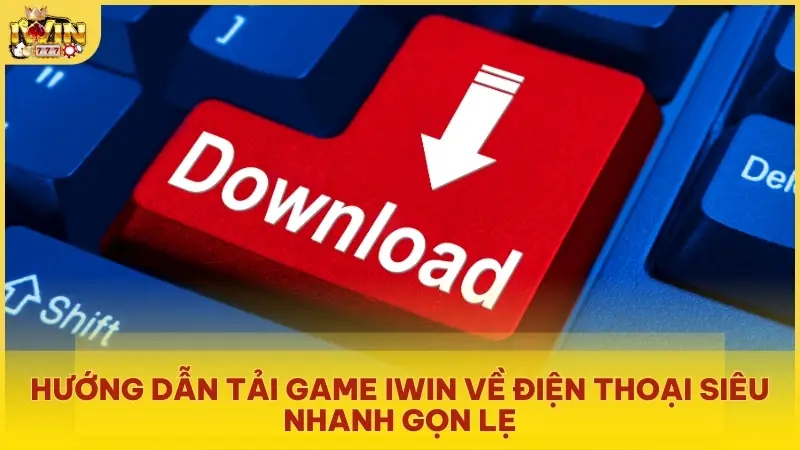 Hướng dẫn tải game Iwin về điện thoại siêu nhanh gọn lẹ
