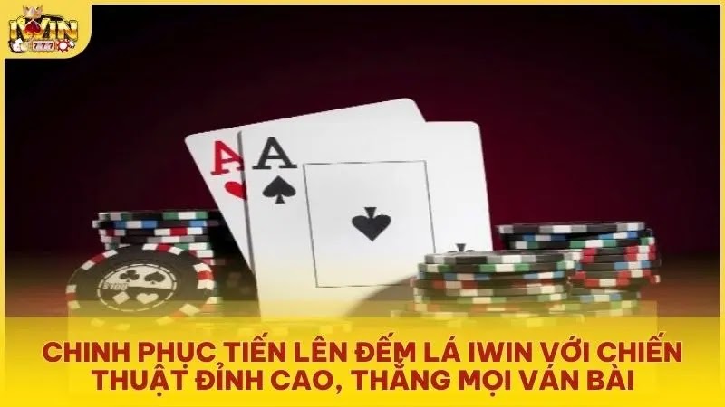 Chinh phục Tiến Lên Đếm Lá Iwin với chiến thuật đỉnh cao, thắng mọi ván bài