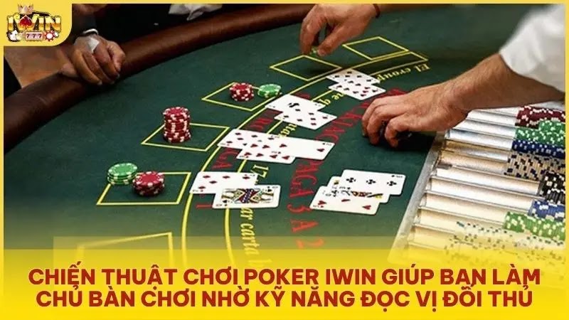Chiến thuật chơi Poker Iwin giúp bạn làm chủ bàn chơi nhờ kỹ năng đọc vị đối thủ