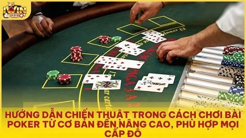 Hướng dẫn chiến thuật trong cách chơi bài Poker từ cơ bản đến nâng cao, phù hợp mọi cấp độ