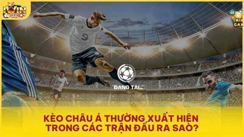 Kèo Châu Á thường xuất hiện trong các trận đấu ra sao?
