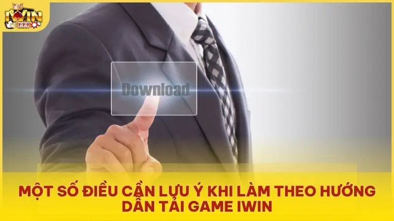 Một số điều cần lưu ý khi làm theo hướng dẫn tải game Iwin