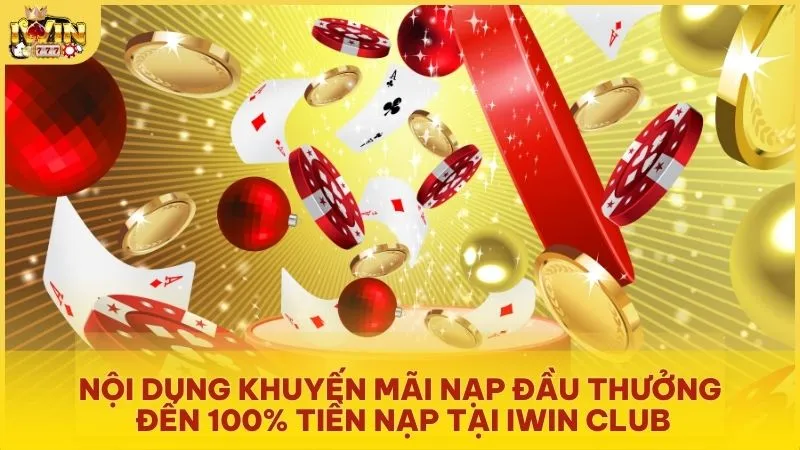 Nội dung khuyến mãi nạp đầu thưởng đến 100% tiền nạp tại Iwin Club
