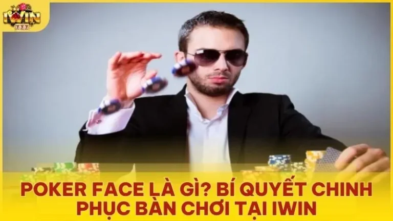 poker face la gi bi quyet chinh phuc ban choi tai iwin - Poker face là gì? Bí quyết chinh phục bàn chơi tại iwin