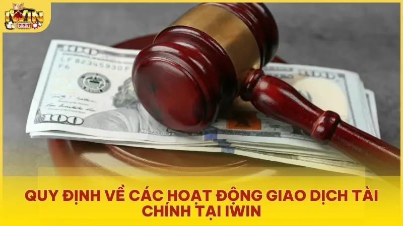 Quy định về các hoạt động giao dịch tài chính tại iWin