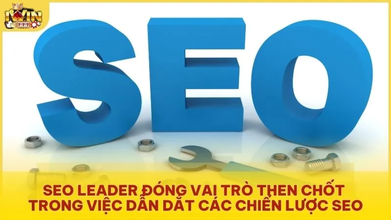 SEO Leader đóng vai trò then chốt trong việc dẫn dắt các chiến lược SEO