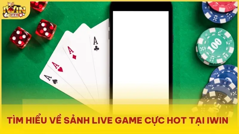 Tìm hiểu về sảnh Live game cực HOT tại iwin