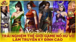 Trải nghiệm thế giới game nổ hũ Võ Lâm Truyền Kỳ đỉnh cao 