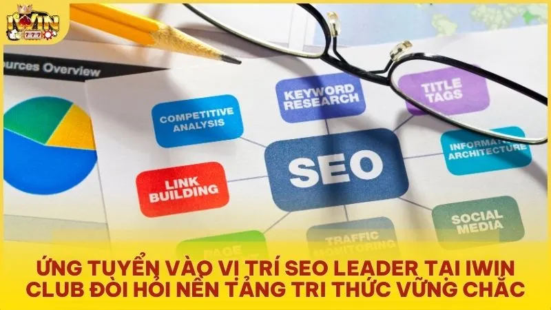 Ứng tuyển vào vị trí SEO Leader tại Iwin Club đòi hỏi nền tảng tri thức vững chắc